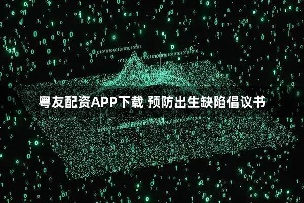 粤友配资APP下载 预防出生缺陷倡议书