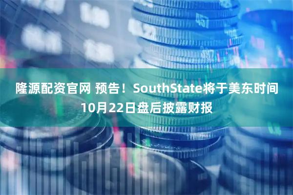 隆源配资官网 预告！SouthState将于美东时间10月22日盘后披露财报