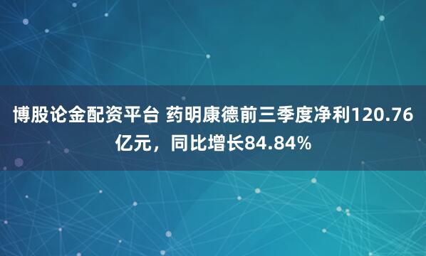博股论金配资平台 药明康德前三季度净利120.76亿元,同比增长84.84%