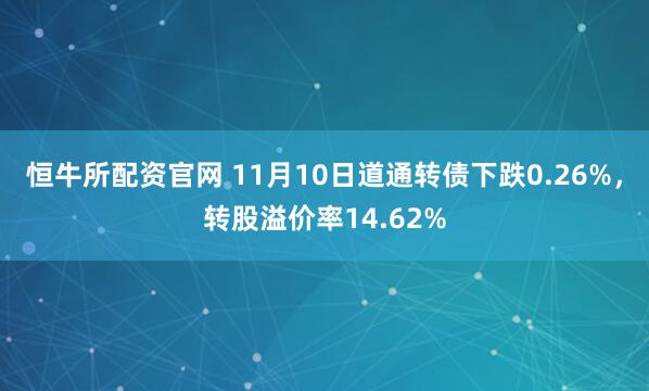 恒牛所配资官网 11月10日道通转债下跌0.26%，转股溢价率14.62%