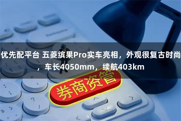 优先配平台 五菱缤果Pro实车亮相，外观很复古时尚，车长4050mm，续航403km