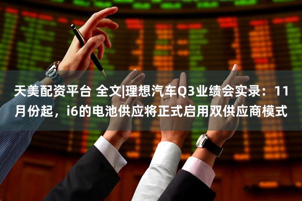 天美配资平台 全文|理想汽车Q3业绩会实录：11月份起，i6的电池供应将正式启用双供应商模式