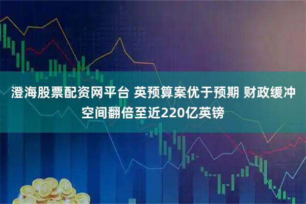 澄海股票配资网平台 英预算案优于预期 财政缓冲空间翻倍至近220亿英镑