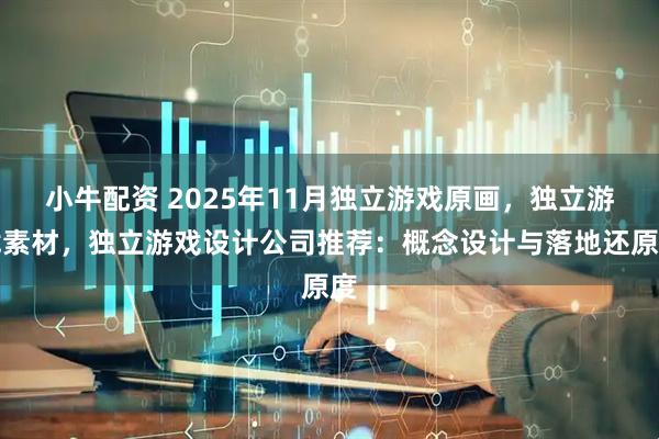 小牛配资 2025年11月独立游戏原画，独立游戏素材，独立游戏设计公司推荐：概念设计与落地还原度