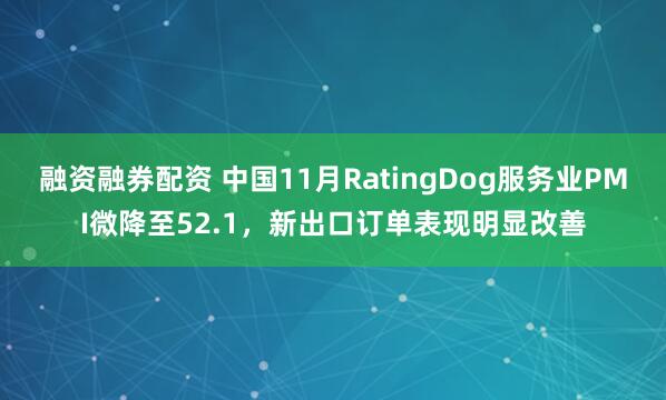 融资融券配资 中国11月RatingDog服务业PMI微降至52.1,新出口订单表现明显改善
