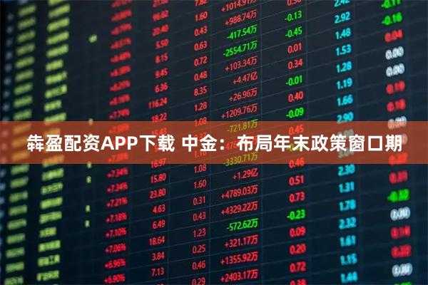犇盈配资APP下载 中金：布局年末政策窗口期