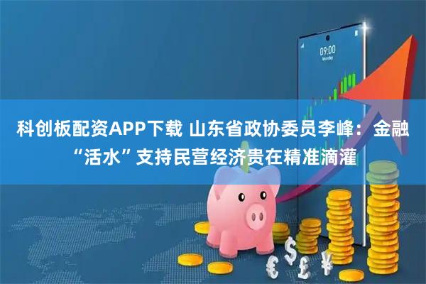 科创板配资APP下载 山东省政协委员李峰：金融“活水”支持民营经济贵在精准滴灌